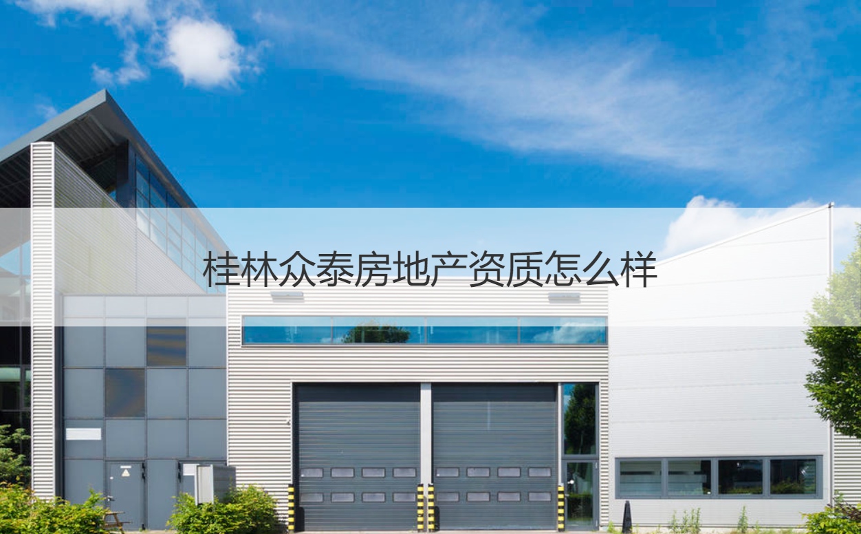 桂林眾泰房地產(chǎn)與裝飾工程綜合解析 資質(zhì)與服務(wù)質(zhì)量探究